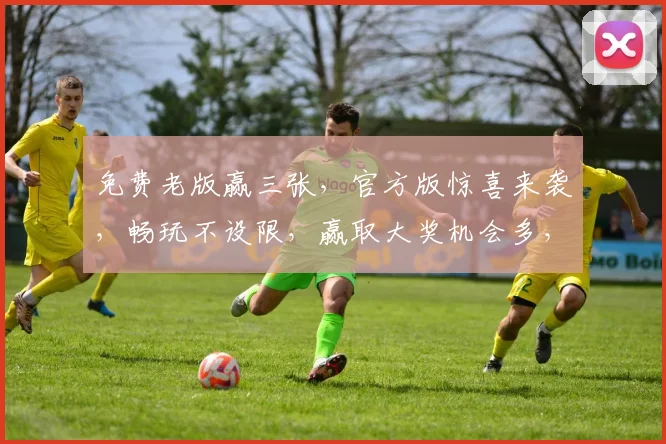 免费老版赢三张，官方版惊喜来袭，畅玩不设限，赢取大奖机会多，三重福利等你来