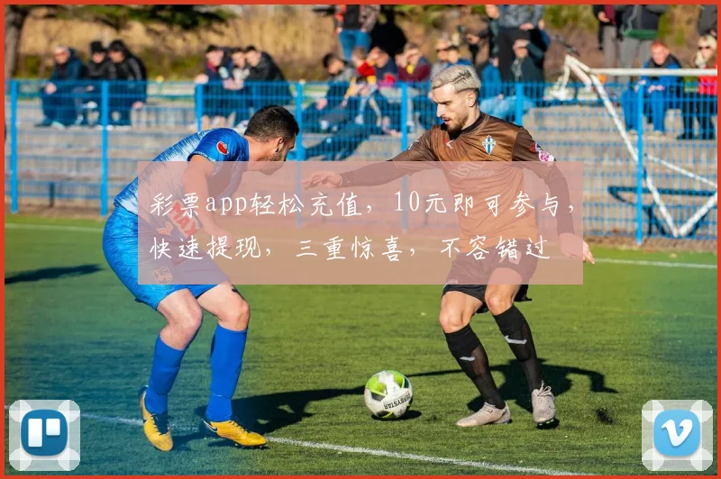 彩票app轻松充值，10元即可参与，快速提现，三重惊喜，不容错过