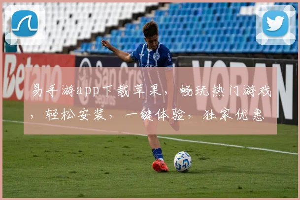 易手游app下载苹果，畅玩热门游戏，轻松安装，一键体验，独家优惠，快来下载