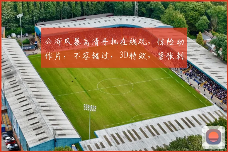 公海风暴高清手机在线观，惊险动作片，不容错过，3D特效，紧张刺激，不容错过，免费观看