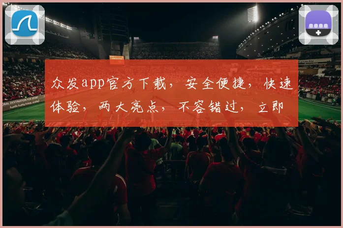 众发app官方下载，安全便捷，快速体验，两大亮点，不容错过，立即下载