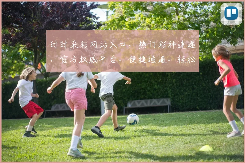 时时采彩网站入口，热门彩种速递，官方权威平台，便捷通道，轻松中奖