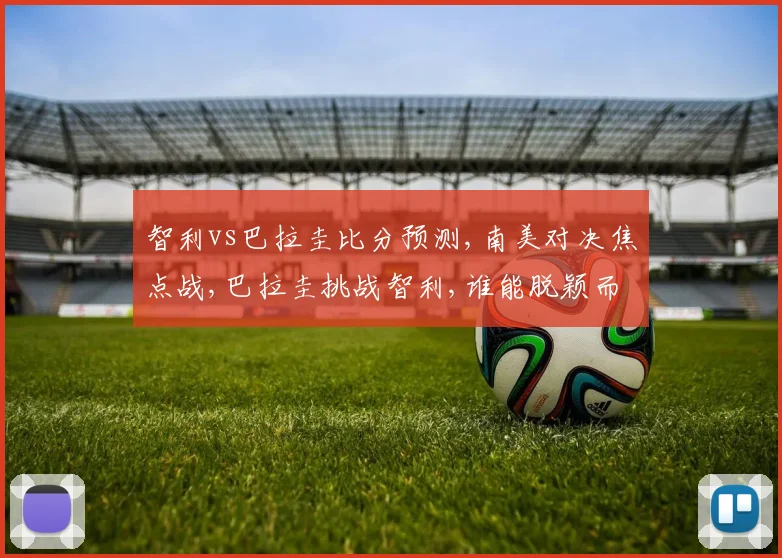 智利vs巴拉圭比分预测,南美对决焦点战,巴拉圭挑战智利,谁能脱颖而出