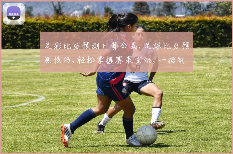 足彩比分预测计算公式,足球比分预测技巧,轻松掌握赛果玄机,一招制胜