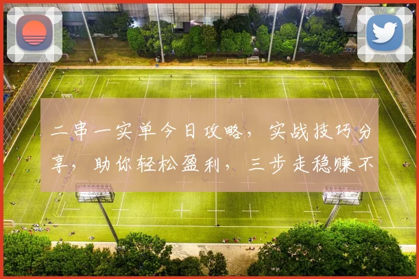 二串一实单今日攻略，实战技巧分享，助你轻松盈利，三步走稳赚不赔
