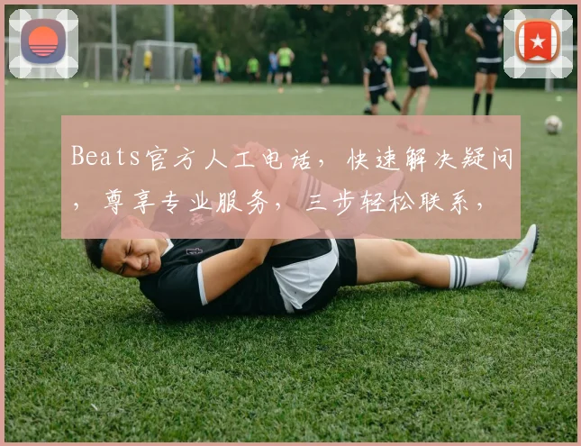 Beats官方人工电话，快速解决疑问，尊享专业服务，三步轻松联系，立即体验