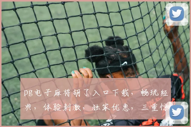 pg电子麻将胡了入口下载，畅玩经典，体验刺激，独家优惠，三重惊喜，不容错过