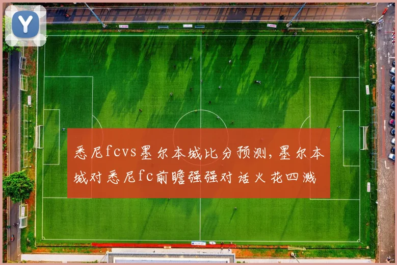 悉尼fcvs墨尔本城比分预测,墨尔本城对悉尼fc前瞻强强对话火花四溅,谁将问鼎胜利