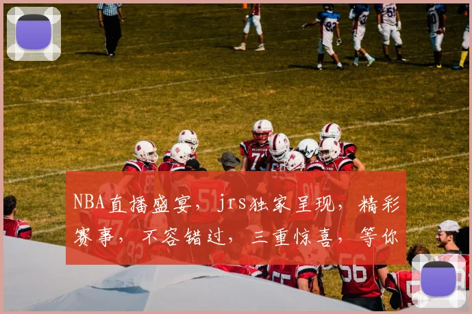 NBA直播盛宴，jrs独家呈现，精彩赛事，不容错过，三重惊喜，等你来战，尽在jrs直播