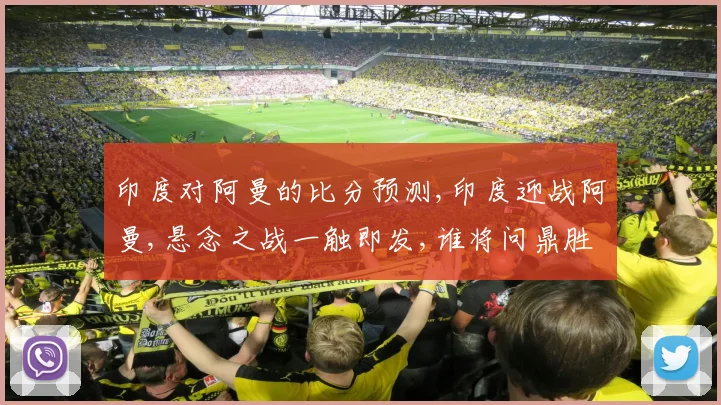 印度对阿曼的比分预测,印度迎战阿曼,悬念之战一触即发,谁将问鼎胜利